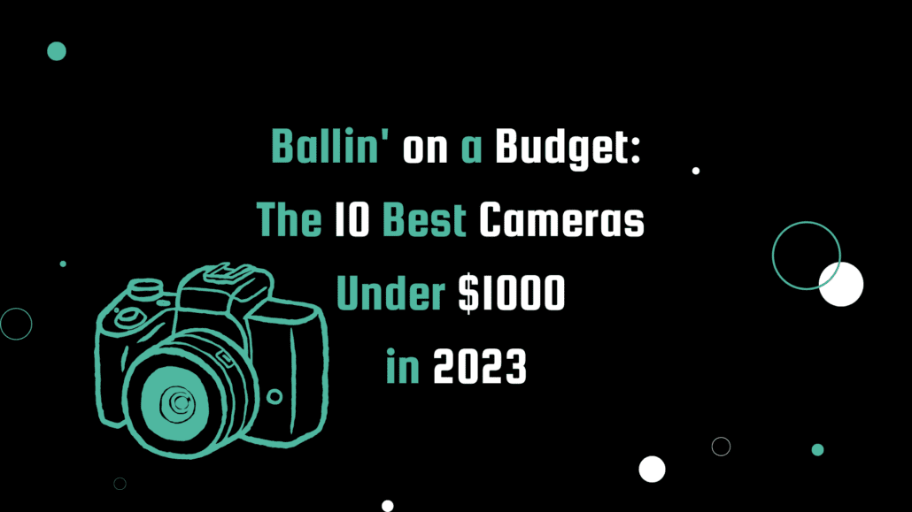 Teal and white text on a black background with a teal camera graphic. Title reads 'Ballin' on a Budget: The 10 Best Cameras Under $1000 in 2023.'