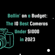 Teal and white text on a black background with a teal camera graphic. Title reads 'Ballin' on a Budget: The 10 Best Cameras Under $1000 in 2023.'